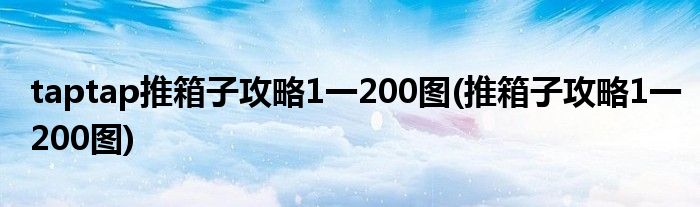 taptap推箱子攻略1一200图(推箱子攻略1一200图)