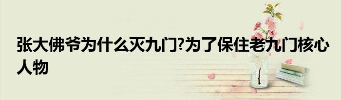 张大佛爷为什么灭九门?为了保住老九门核心人物