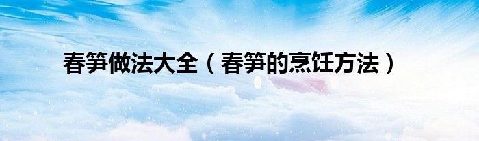 春笋做法大全（春笋的烹饪方法）