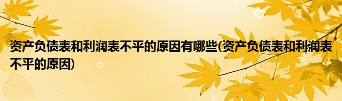 资产负债表和利润表不平的原因有哪些(资产负债表和利润表不平的原因)