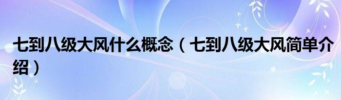 七到八级大风什么概念（七到八级大风简单介绍）