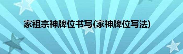 家祖宗神牌位书写(家神牌位写法)