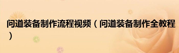 问道装备制作流程视频（问道装备制作全教程）