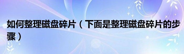 如何整理磁盘碎片（下面是整理磁盘碎片的步骤）