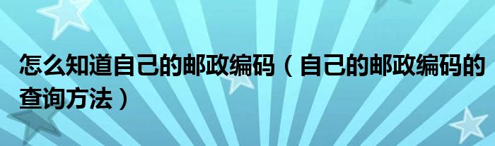 怎么知道自己的邮政编码（自己的邮政编码的查询方法）