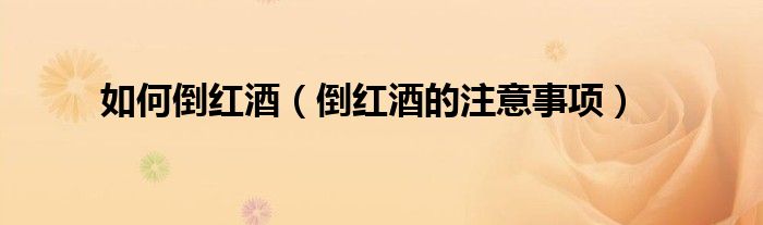 如何倒红酒（倒红酒的注意事项）