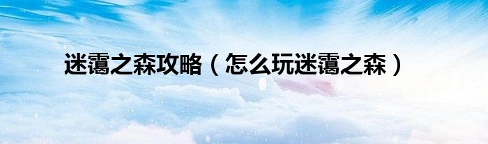 迷霭之森攻略（怎么玩迷霭之森）