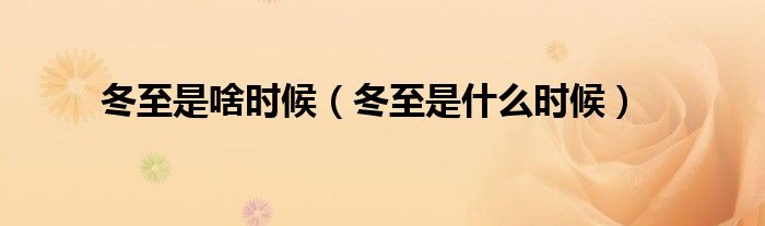 冬至是啥时候（冬至是什么时候）