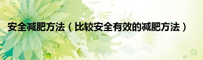 安全减肥方法（比较安全有效的减肥方法）