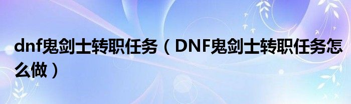 dnf鬼剑士转职任务（DNF鬼剑士转职任务怎么做）