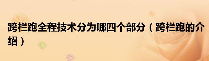 跨栏跑全程技术分为哪四个部分（跨栏跑的介绍）