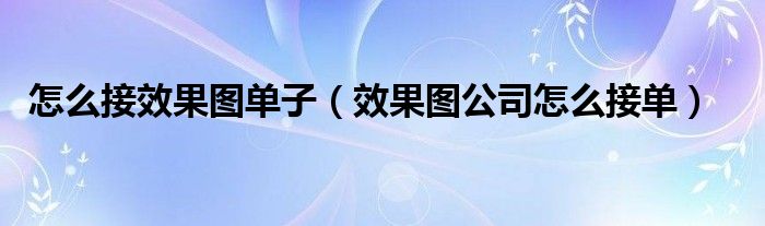 怎么接效果图单子（效果图公司怎么接单）