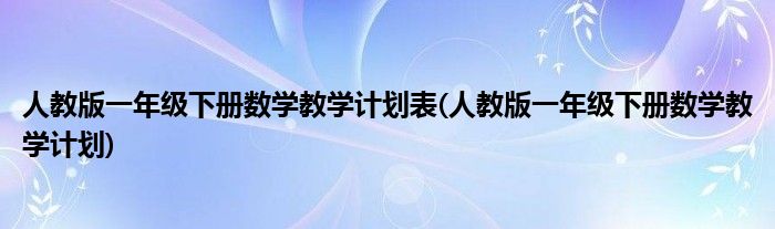 人教版一年级下册数学教学计划表(人教版一年级下册数学教学计划)