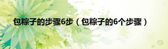 包粽子的步骤6步（包粽子的6个步骤）