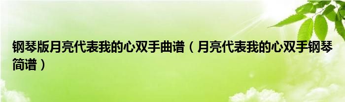 钢琴版月亮代表我的心双手曲谱（月亮代表我的心双手钢琴简谱）