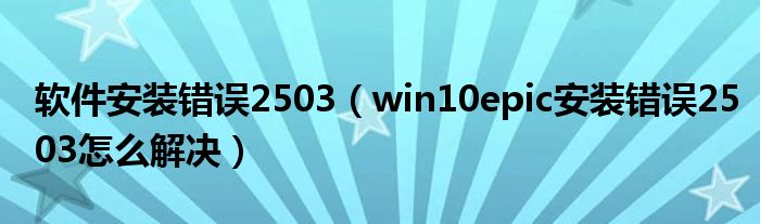 软件安装错误2503（win10epic安装错误2503怎么解决）