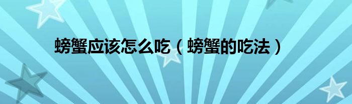 螃蟹应该怎么吃（螃蟹的吃法）