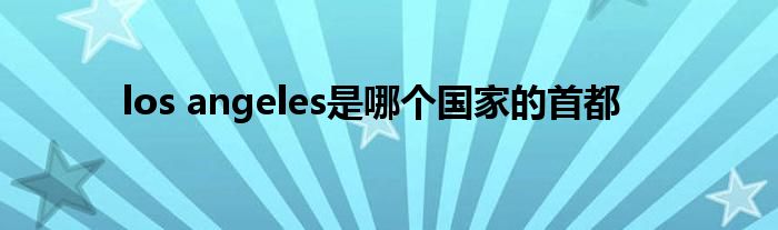 los angeles是哪个的首都