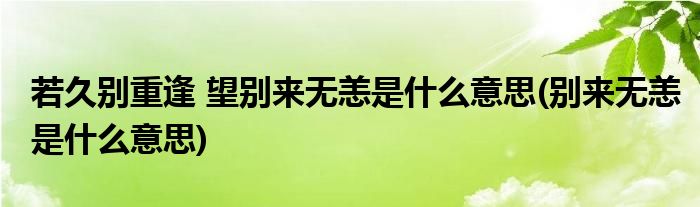 若久别重逢 望别来无恙是什么意思(别来无恙是什么意思)