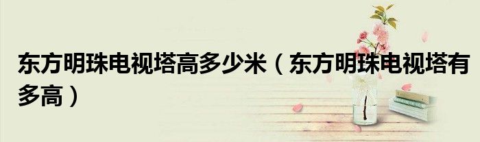 东方明珠电视塔高多少米（东方明珠电视塔有多高）