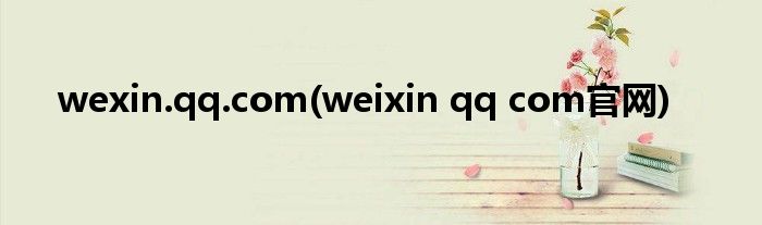 wexin.qq.com(weixin qq com官网)