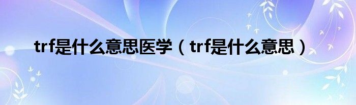 trf是什么意思医学（trf是什么意思）