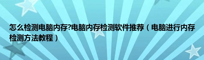 怎么检测电脑内存?电脑内存检测软件推荐（电脑进行内存检测方法教程）