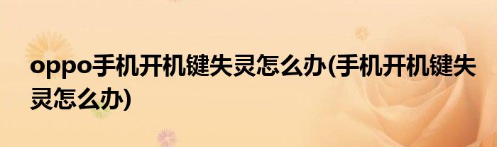 oppo手机开机键失灵怎么办(手机开机键失灵怎么办)
