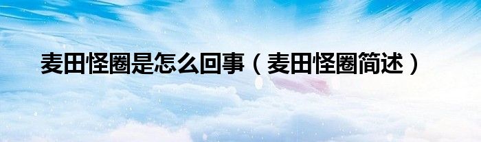 麦田怪圈是怎么回事（麦田怪圈简述）