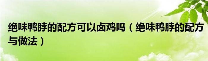 绝味鸭脖的配方可以卤鸡吗（绝味鸭脖的配方与做法）