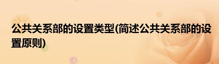 公共关系部的设置类型(简述公共关系部的设置原则)
