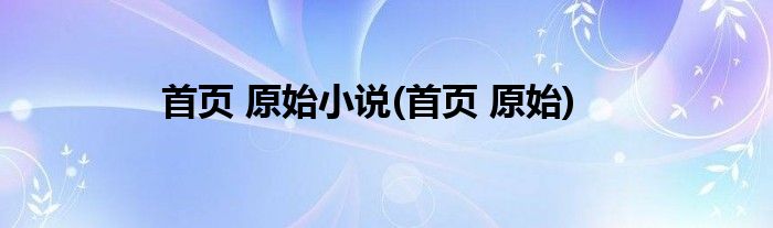 首页 原始小说(首页 原始)