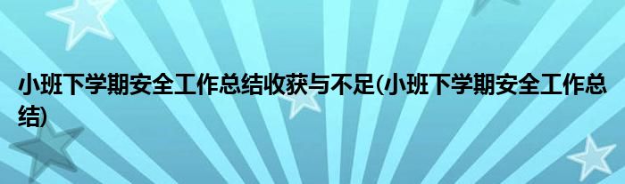 小班下学期安全工作总结收获与不足(小班下学期安全工作总结)
