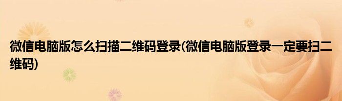 微信电脑版怎么扫描二维码登录(微信电脑版登录一定要扫二维码)