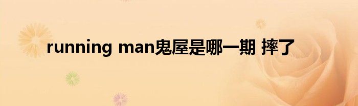 running man鬼屋是哪一期 摔了