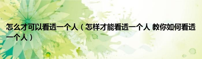 怎么才可以看透一个人（怎样才能看透一个人 教你如何看透一个人）