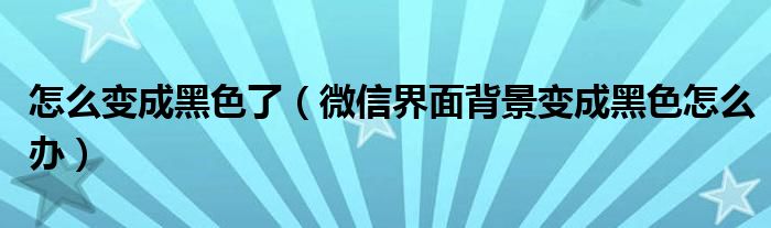 怎么变成黑色了（微信界面背景变成黑色怎么办）