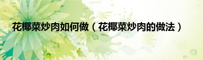 花椰菜炒肉如何做（花椰菜炒肉的做法）