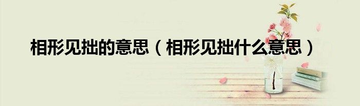 相形见拙的意思（相形见拙什么意思）