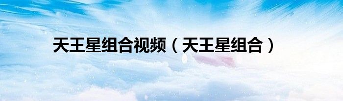 天王星组合视频（天王星组合）