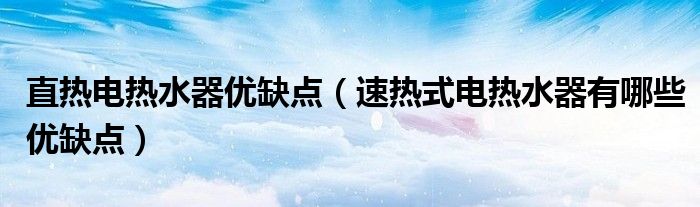 直热电热水器优缺点（速热式电热水器有哪些优缺点）