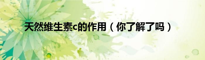 天然维生素c的作用（你了解了吗）