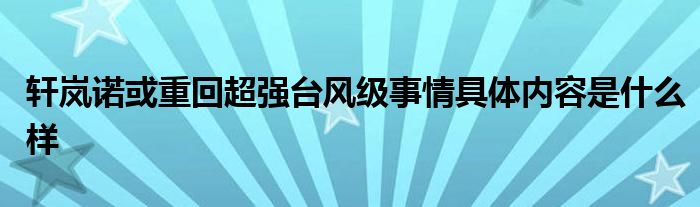 轩岚诺或重回超强台风级事情具体内容是什么样