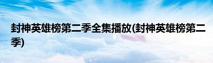 封神英雄榜第二季全集播放(封神英雄榜第二季)