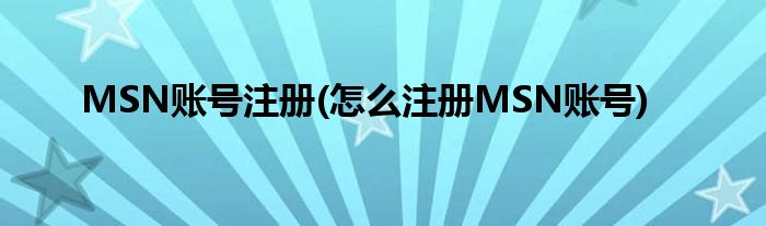 MSN账号注册(怎么注册MSN账号)