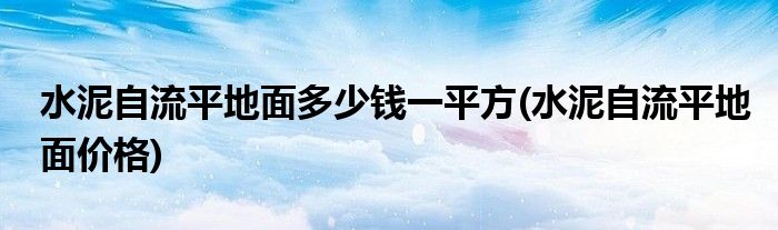 水泥自流平地面多少钱一平方(水泥自流平地面价格)