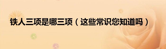 铁人三项是哪三项（这些常识您知道吗）