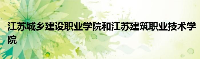 江苏城乡建设职业学院和江苏建筑职业技术学院