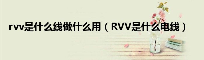 rvv是什么线做什么用（RVV是什么电线）