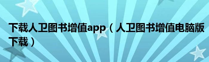 下载人卫图书增值app（人卫图书增值电脑版下载）